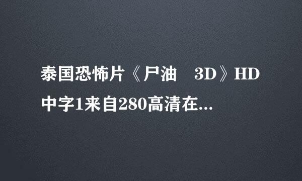 泰国恐怖片《尸油 3D》HD中字1来自280高清在电影院哪里？