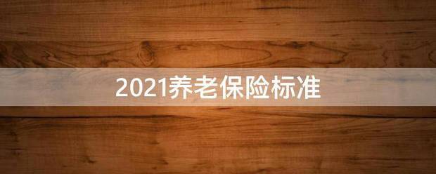 2021养老保险标准