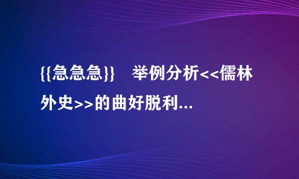 {{急急急}} 举例分析<<儒林外史>>的曲好脱利送科片讽刺手法和意义