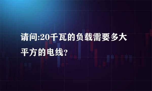 请问:20千瓦的负载需要多大平方的电线？