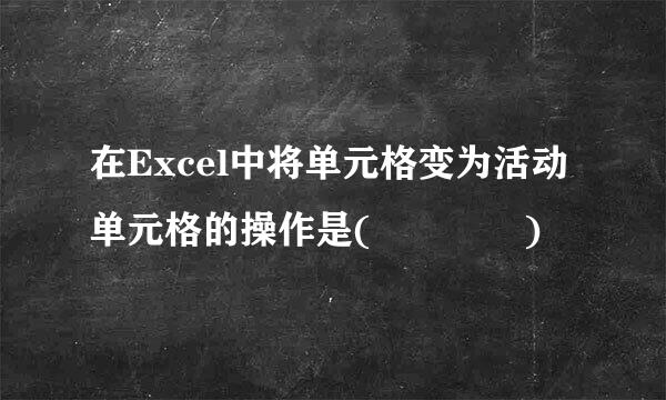 在Excel中将单元格变为活动单元格的操作是(    )