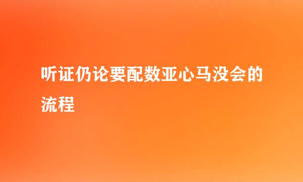 听证仍论要配数亚心马没会的流程