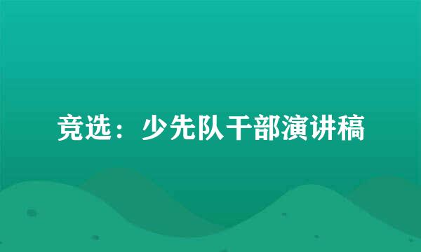 竞选：少先队干部演讲稿