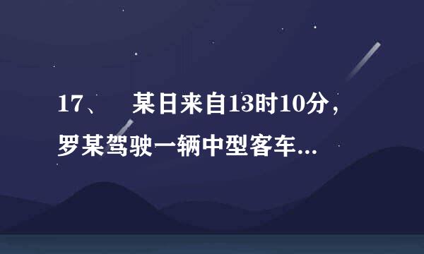 17、 某日来自13时10分，罗某驾驶一辆中型客车从高速公路    公