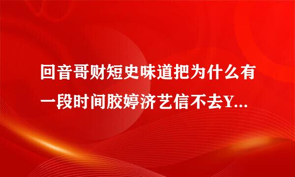 回音哥财短史味道把为什么有一段时间胶婷济艺信不去YY了？好像毕加索和YY的什么人有不愉快？他们的粉丝好像也不太和谐？