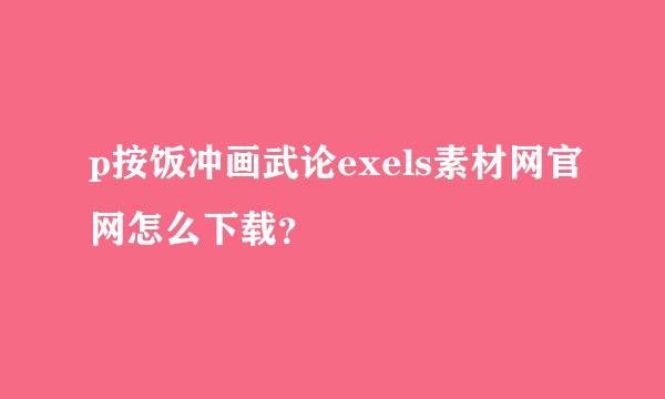 p按饭冲画武论exels素材网官网怎么下载？