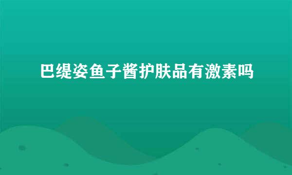 巴缇姿鱼子酱护肤品有激素吗