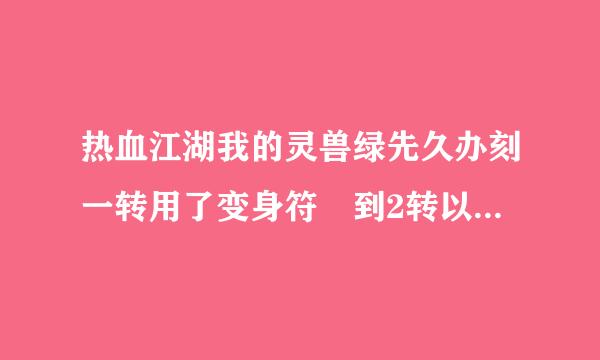 热血江湖我的灵兽绿先久办刻一转用了变身符 到2转以后会自己变回来吗