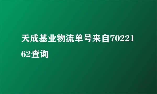 天成基业物流单号来自7022162查询