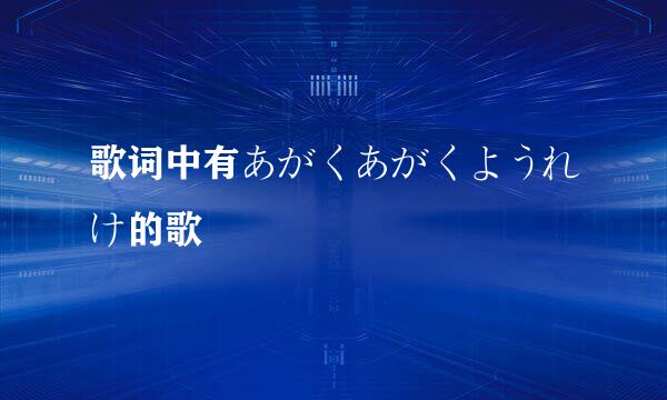 歌词中有あがくあがくようれけ的歌