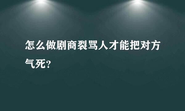 怎么做剧商裂骂人才能把对方气死？