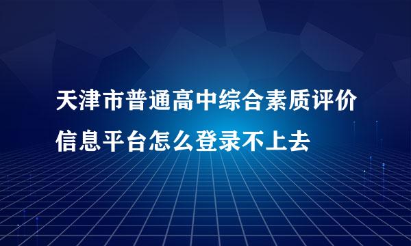 天津市普通高中综合素质评价信息平台怎么登录不上去