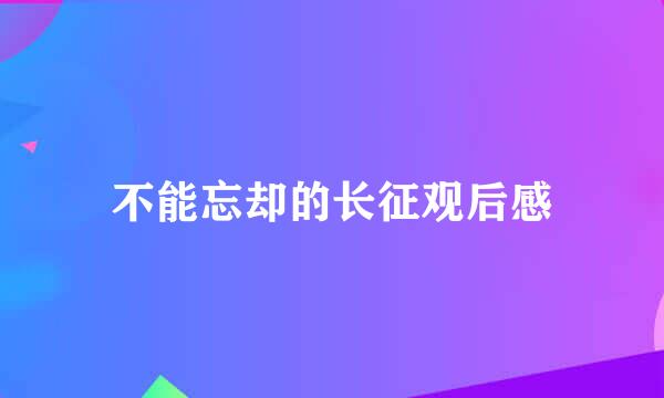 不能忘却的长征观后感