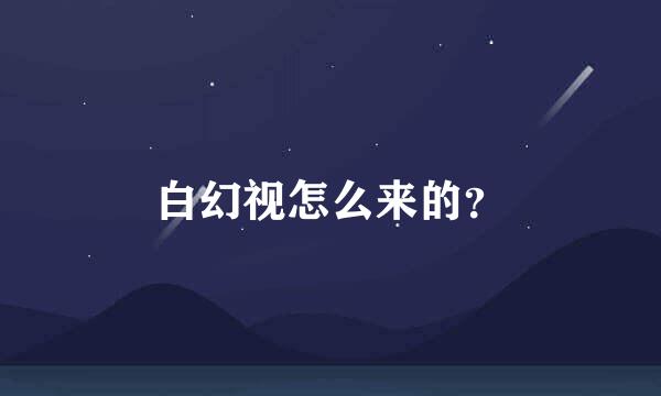 白幻视怎么来的？