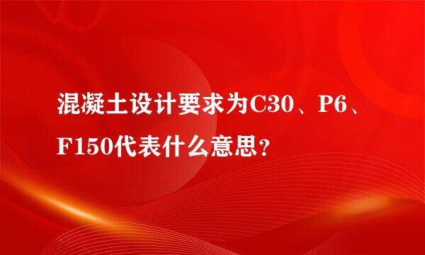 混凝土设计要求为C30、P6、F150代表什么意思？