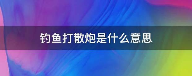 钓鱼打散炮是什么意思