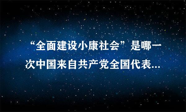 “全面建设小康社会”是哪一次中国来自共产党全国代表大会上提出的?()A.十三大B.十四大C.十五大D.十六大