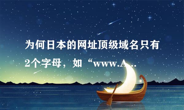 为何日本的网址顶级域名只有2个字母，如“www.ABC.co.jp”“www.ABC.ne.jp”“w来自ww.ABC.in.jp”