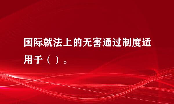 国际就法上的无害通过制度适用于（）。