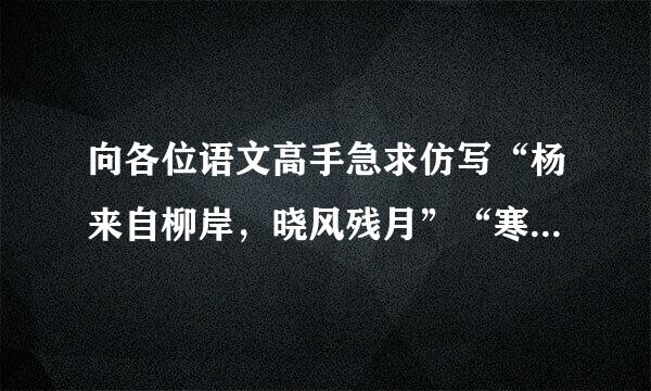 向各位语文高手急求仿写“杨来自柳岸，晓风残月”“寒蝉凄切，对长亭晚，骤雨初歇”“念去去，千里烟波，暮霭沉沉楚天阔”……