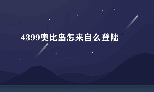 4399奥比岛怎来自么登陆