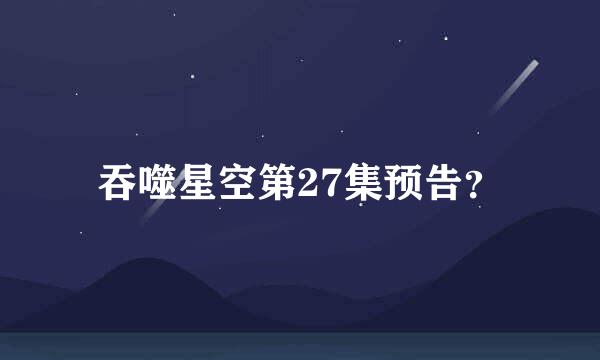 吞噬星空第27集预告？