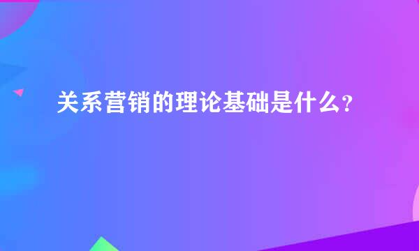 关系营销的理论基础是什么？