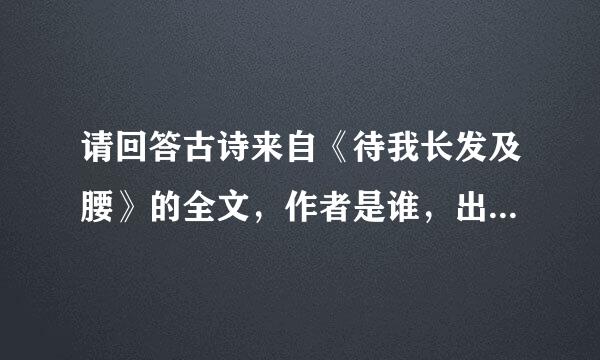 请回答古诗来自《待我长发及腰》的全文，作者是谁，出自哪里。