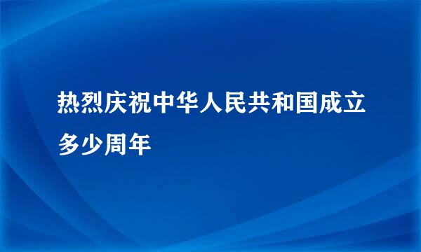 热烈庆祝中华人民共和国成立多少周年