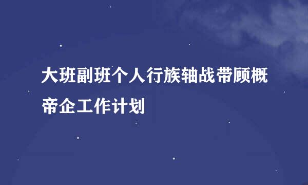 大班副班个人行族轴战带顾概帝企工作计划