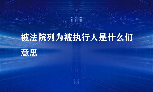 被法院列为被执行人是什么们意思