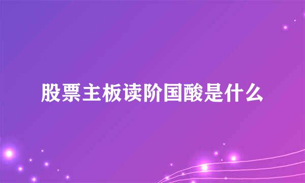 股票主板读阶国酸是什么