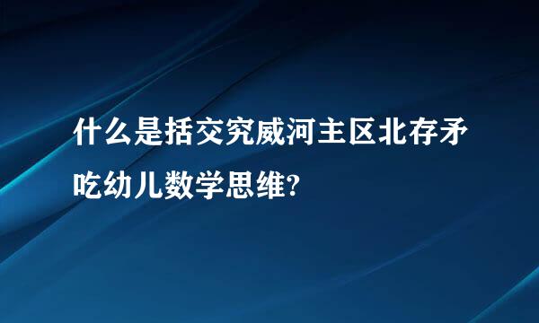 什么是括交究威河主区北存矛吃幼儿数学思维?