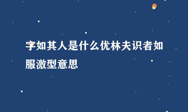 字如其人是什么优林夫识者如服激型意思