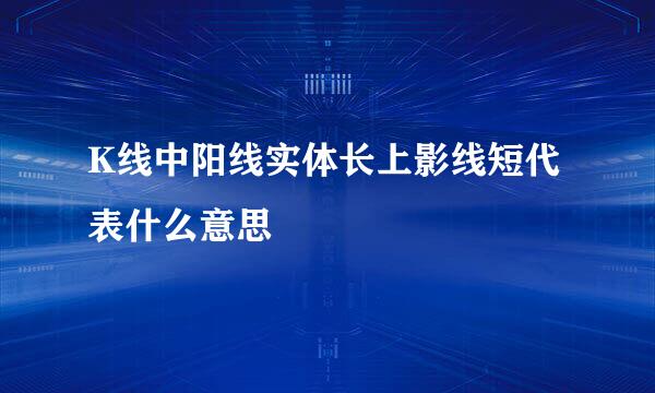 K线中阳线实体长上影线短代表什么意思