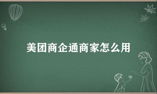 美团商企通商家怎么用