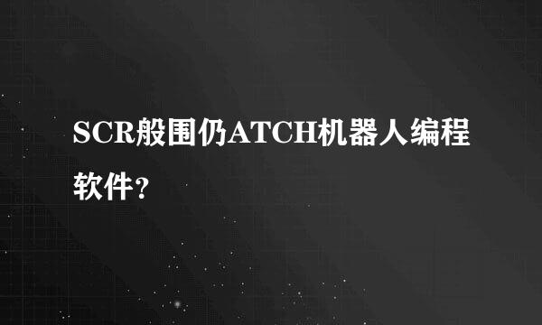 SCR般围仍ATCH机器人编程软件？