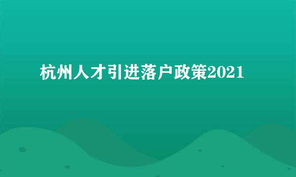 杭州人才引进落户政策2021