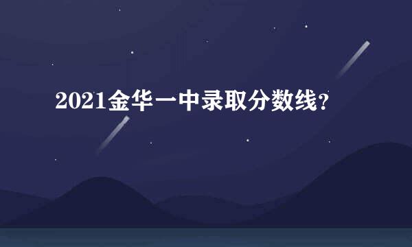 2021金华一中录取分数线？