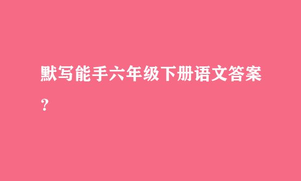 默写能手六年级下册语文答案？