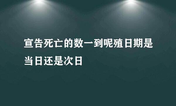 宣告死亡的数一到呢殖日期是当日还是次日