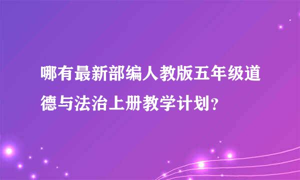 哪有最新部编人教版五年级道德与法治上册教学计划？