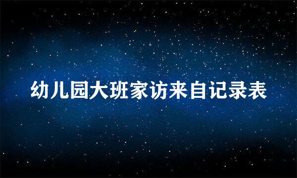 幼儿园大班家访来自记录表