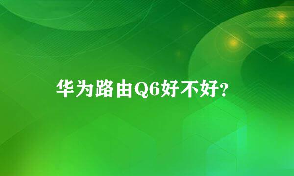 华为路由Q6好不好？