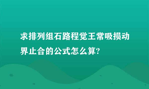 求排列组石路程觉王常吸损动界止合的公式怎么算?