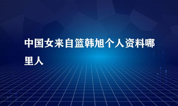 中国女来自篮韩旭个人资料哪里人