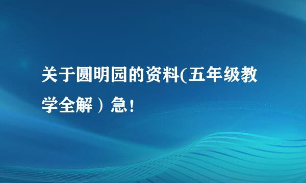 关于圆明园的资料(五年级教学全解）急！