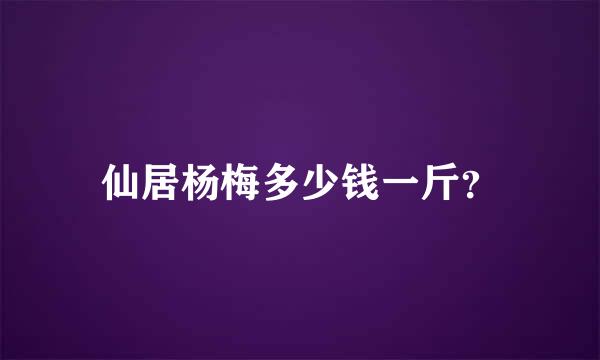 仙居杨梅多少钱一斤？