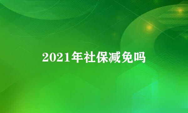 2021年社保减免吗