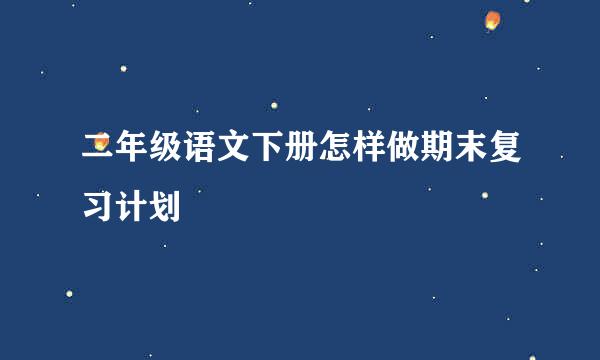 二年级语文下册怎样做期末复习计划